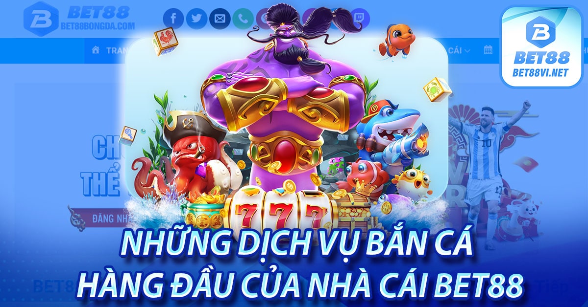 Những dịch vụ bắn cá hàng đầu của nhà cái bet88